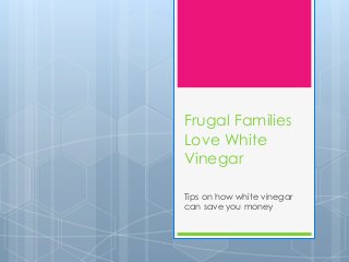 Frugal Families
Love White
Vinegar
Tips on how white vinegar
can save you money
 