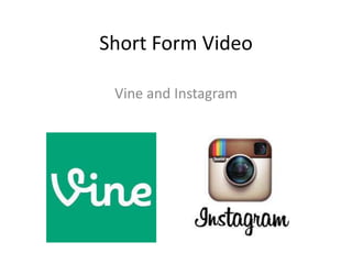 Short Form Video
Vine and Instagram
 