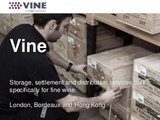 1
Vine
Storage, settlement and distribution services built
specifically for fine wine.
London, Bordeaux and Hong Kong.
 