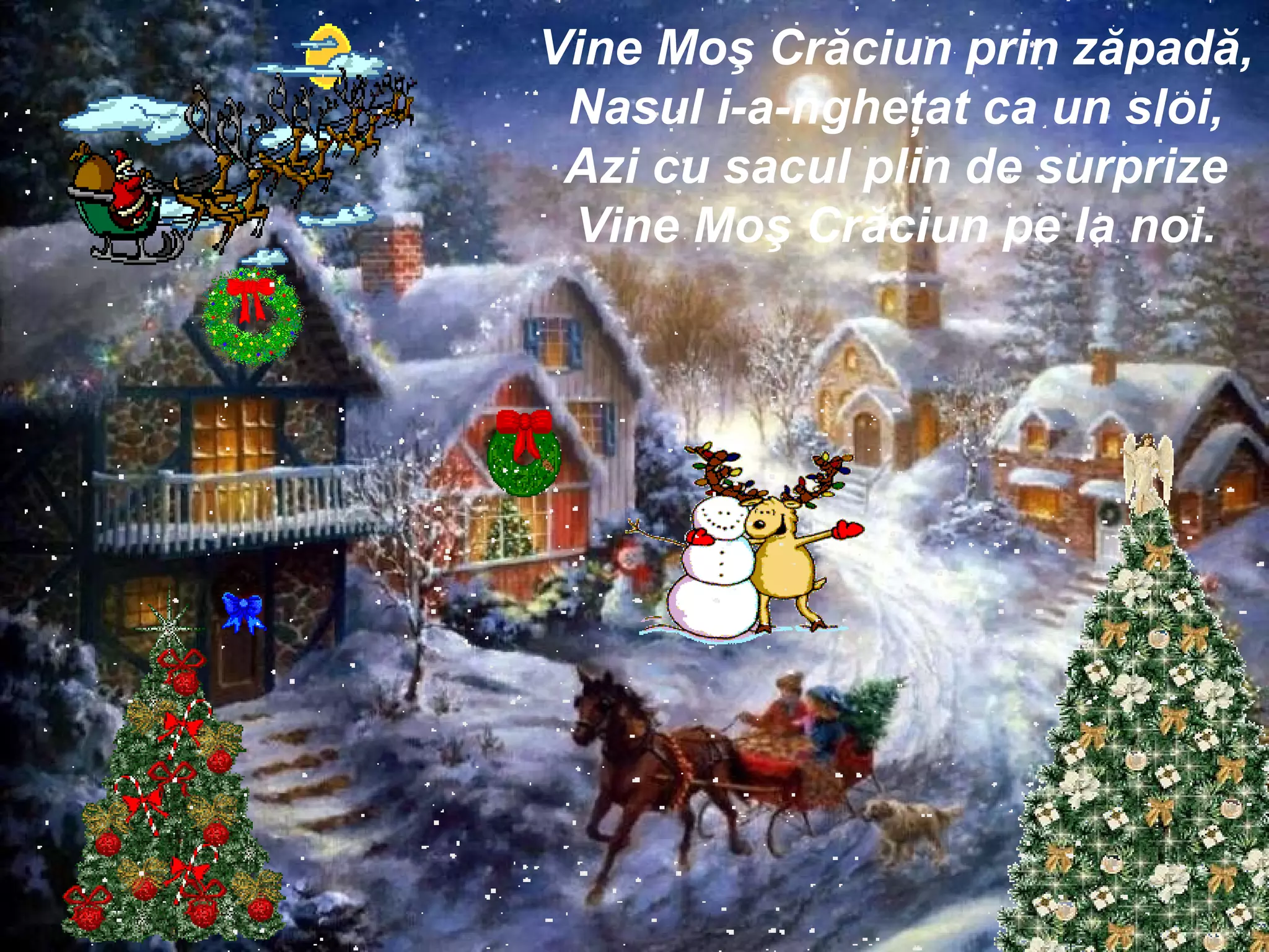 Vine Moş Crăciun prin zăpadă, Nasul i-a-ngheţat ca un sloi, Azi cu sacul plin de surprize Vine Moş Crăciun pe la noi. 