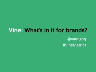 Vine: What’s in it for brands?
@vanngoq	
  
#VineMetrics	
  
 