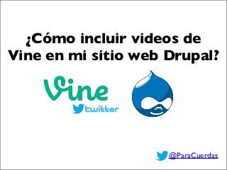 ¿Cómo incluir videos de
Vine en mi sitio web Drupal?
@ParaCuerdas
 
