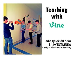ShellyTerrell.com
Bit.ly/ELTLINKs
List.ly/list/FsJ-vine-for-teaching
Teaching
with
 