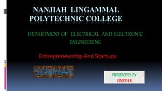 NANJIAH LINGAMMAL
POLYTECHNIC COLLEGE
Entrepreneurship And Startups
SEMINAR PRESENTED BY
VINETHR
DEPARTMENT OF ELECTRICAL AND ELECTRONIC
ENGINEERING
 