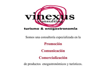 Somos una consultoría especializada en la

              Promoción
            Comunicación
           Comercialización
de productos enogastronómicos y turísticos.
 