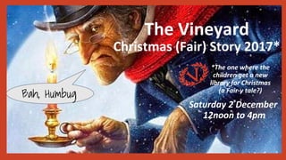 The Vineyard
Christmas (Fair) Story 2017*
*The one where the
children get a new
library for Christmas
(a Fair-y tale?)
Bah, Humbug
Saturday 2 December
12noon to 4pm
 