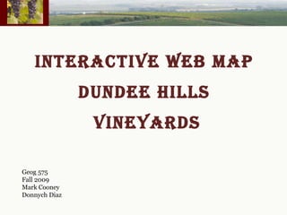 INTERACTIVE WEB MAP  DUNDEE HILLS  VINEYARDS Geog 575 Fall 2009 Mark Cooney Donnych Diaz 
