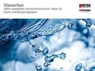www.meyerparkett.at
Wasserfest
100% wasserfest und rutschhemmend - daher für
Küche und Bad gut geeignet
VINFLOORS
Helden des Alltags
 