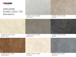 122.060, 122.160, 122.260
Mondo Crema
122.064, 122.164, 122.264
Mondo Beton
122.067, 122.167, 122.267
Ornamento
122.063, 122.163, 122.263
Monto Platin
122.060, 122.161, 122.261
Mondo Tabacco
122.062, 122.162, 122.262
Limestone
122.066, 122.166, 122.266
Schiefer
VINFLOORS
PLANK / LOCK / TEC
Steindekore
VINFLOORS
Helden des Alltags
122.065, 122.165, 122.265
Concrete
 