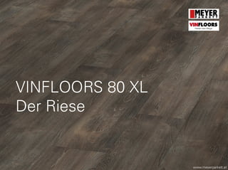 VINFLOORS 80 XL
Der Riese
www.meyerparkett.at
VINFLOORS
Helden des Alltags
 