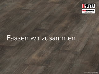 Fassen wir zusammen...
www.meyerparkett.at
VINFLOORS
Helden des Alltags
 
