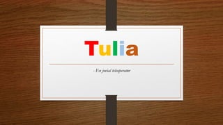 Tulia
- En jovial teleoperatør
 