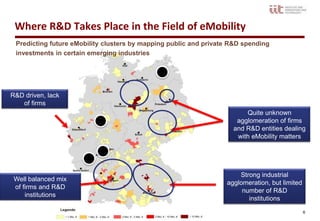 Where R&D Takes Place in the Field of eMobility
 Predicting future eMobility clusters by mapping public and private R&D spending
 investments in certain emerging industries




R&D driven, lack
   of firms
                                                                        Quite unknown
                                                                     agglomeration of firms
                                                                    and R&D entities dealing
                                                                     with eMobility matters




                                                                      Strong industrial
 Well balanced mix
                                                                  agglomeration, but limited
 of firms and R&D
                                                                       number of R&D
     institutions
                                                                         institutions
                                                                                               6
 