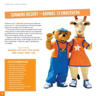 sunwing resort – barnas 13 underverk




               Sunwing Resort – barnas 13 underverk
     Verden har sine 7 underverk, men for barna handler det
     snarere om 13 – våre Sunwing Resort. Det finnes få andre
     plasser hvor de yngste trives så godt som her.
        Vi har brukt de siste 45 årene på å finslipe alt ned til den
     minste detalj for at hele familien skal få en så avslappende
     og vellykket ferie som mulig. Vi pleier å si at hvis barna har
     det bra, har foreldrene det bra, og omvendt.
        I dag kan vi tilby hele 13 Sunwing Resort på populære
     reisemål over hele verden. De fleste ligger på, eller rett ved
     flotte sandstrender – hvilket du velger er egentlig bare
     en smaksak.

                           ving.no/sunwing
          Gran Canaria • Egypt • Kreta • kypros • Mallorca
                Rhodos • Thailand • Tenerife • Tyrkia



         Alltid på Sunwing resort
         •	 Barn under 12 år spiser gratis
         •	 Gratis WiFi på hele hotellet
         •	 Familietilpassede leiligheter
         •	 Store, barnevennlige basseng
         •	 Spa, gym og SATS-klasser
         •	 Aktiviteter og underholdning
         •	 Lollo & Bernie på hotellet
         •	 Skandinavisk barneklubb
         •	 Play & Chat med PS3
         •	 Restauranter og barer
         •	 Smarte Inclusive-løsninger
         •	 Direkte busstransport og Easy Travel
         •	 Vingservice døgnet rundt


14
 