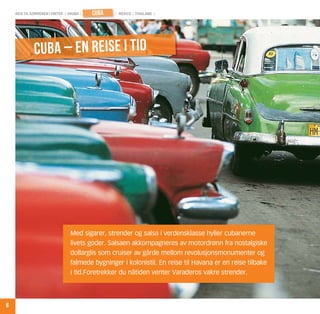 reis til sommeren i vinter | aruba |   cuba   | mexico | thailand |




              cuba – en reise i tid




                                  Med sigarer, strender og salsa i verdensklasse hyller cubanerne
                                  livets goder. Salsaen akkompagneres av motordrønn fra nostalgiske
                                  dollarglis som cruiser av gårde mellom revolusjonsmonumenter og
                                  falmede bygninger i kolonistil. En reise til Havana er en reise tilbake
                                  i tid.Foretrekker du nåtiden venter Varaderos vakre strender.




6
 