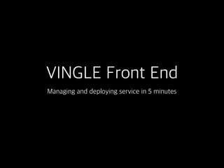 VINGLE Front End
Managing and deploying service in 5 minutes
 