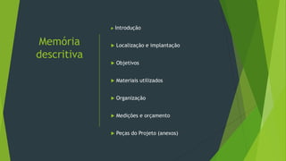 Memória
descritiva
 Introdução
 Localização e implantação
 Objetivos
 Materiais utilizados
 Organização
 Medições e orçamento
 Peças do Projeto (anexos)
 