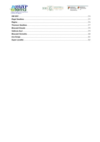 GM 2291...................................................................................................................................................................274
Regal Seedless ......................................................................................................................................................275
Regina......................................................................................................................................................................276
Thomson Seedless ...............................................................................................................................................277
Moscatel Graudo ...................................................................................................................................................278
Valência Azul..........................................................................................................................................................279
Moscatel Vermelho ...............................................................................................................................................280
Uva Cereja...............................................................................................................................................................281
Super Lavallée .......................................................................................................................................................282
 