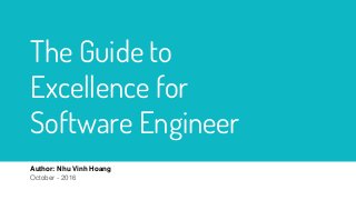 Author: Nhu Vinh Hoang
October - 2016
The Guide to
Excellence for
Software Engineer
 