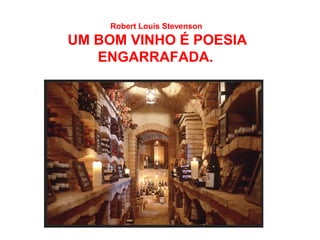 Robert Louis Stevenson
UM BOM VINHO É POESIA
   ENGARRAFADA.
 