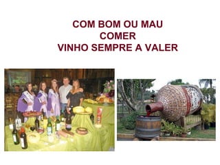 COM BOM OU MAU
       COMER
VINHO SEMPRE A VALER
 