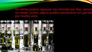 Os vinhos podem repousar nas vinícolas por dias, semana
ou meses, porém, alguns podem permanecer em garrafa
por muitos anos.
 