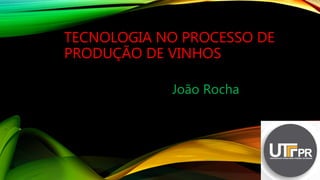 TECNOLOGIA NO PROCESSO DE
PRODUÇÃO DE VINHOS
João Rocha
 