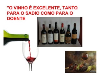 "O VINHO É EXCELENTE, TANTO
PARA O SADIO COMO PARA O
DOENTE
 