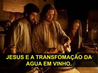 JESUS E A TRANSFOMAÇÃO DA
AGUA EM VINHO.
 