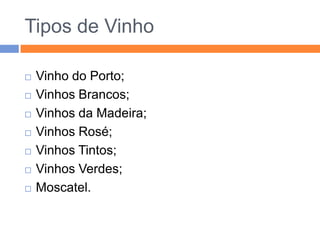 Tipos de VinhoVinho do Porto;Vinhos Brancos;Vinhos da Madeira;Vinhos Rosé;Vinhos Tintos;Vinhos Verdes;Moscatel.