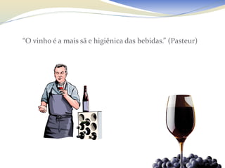 “O vinho é a mais sã e higiênica das bebidas.” (Pasteur)
 