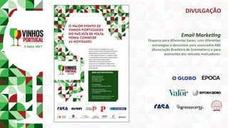 E-MAIL	MKT	
Email	Marke8ng	
Disparos	para	diferentes	bases,	com	diferentes	
estratégias	e	descontos	para	associados	ABS	
(Associação	Brasileira	de	Sommeliers)	e	para	
assinantes	dos	veículos	realizadores:	
DIVULGAÇÃO	
 