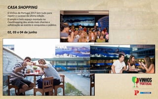 CASA SHOPPING
O Vinhos de Portugal 2017 tem tudo para
repetir o sucesso da última edição.
O amplo e belo espaço montado no
CasaShopping deu ainda mais charme e
sofisticação ao evento e conquistou o público.
02, 03 e 04 de junho
 