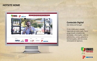 HOTSITE HOME
Conteúdo Digital
Site Vinhos de Portugal
O site criado para o evento
repercute em todo o país. Traz a
programação completa das
atividades, informações sobre os
palestrantes, cursos, pelestras e
harmonizações, além da venda
antecipada de ingressos.
 