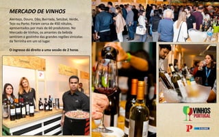 MERCADO DE VINHOS
Alentejo, Douro, Dão, Bairrada, Setúbal, Verde,
Tejo ou Porto. Foram cerca de 450 rótulos,
apresentados por mais de 60 produtores. No
Mercado de Vinhos, os amantes da bebida
sentiram o gostinho das grandes regiões vinícolas
da Terrinha em um só lugar.
O ingresso dá direito a uma sessão de 2 horas
 