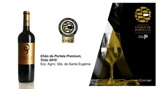 Chão da Portela Premium,
Tinto 2010
Soc. Agríc. Qta. de Santa Eugénia
 