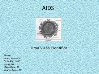 AIDS
Uma Visão Científica
Alunos:
Bruno Esteves-07
Giulia Abbott-19
Ian Aly-20
Maria Clara- 26
Vinicius Costa- 36
 