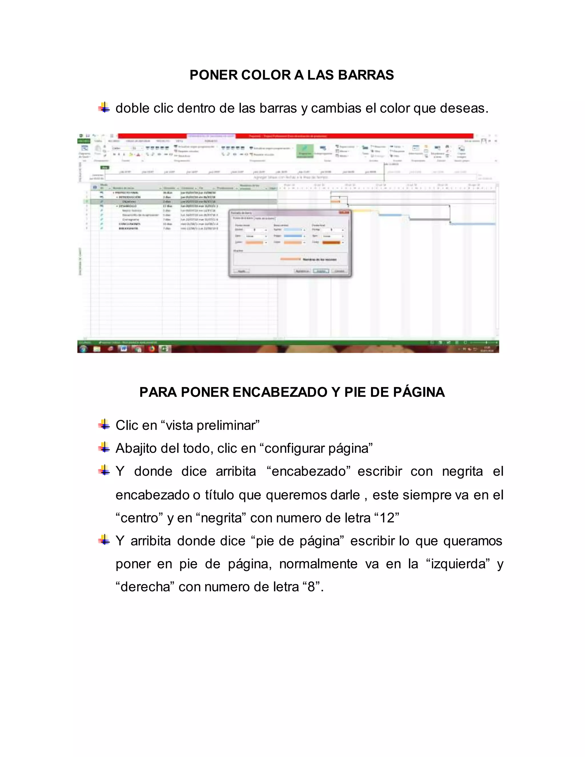 PONER COLOR A LAS BARRAS
doble clic dentro de las barras y cambias el color que deseas.
PARA PONER ENCABEZADO Y PIE DE PÁGINA
Clic en “vista preliminar”
Abajito del todo, clic en “configurar página”
Y donde dice arribita “encabezado” escribir con negrita el
encabezado o título que queremos darle , este siempre va en el
“centro” y en “negrita” con numero de letra “12”
Y arribita donde dice “pie de página” escribir lo que queramos
poner en pie de página, normalmente va en la “izquierda” y
“derecha” con numero de letra “8”.
 