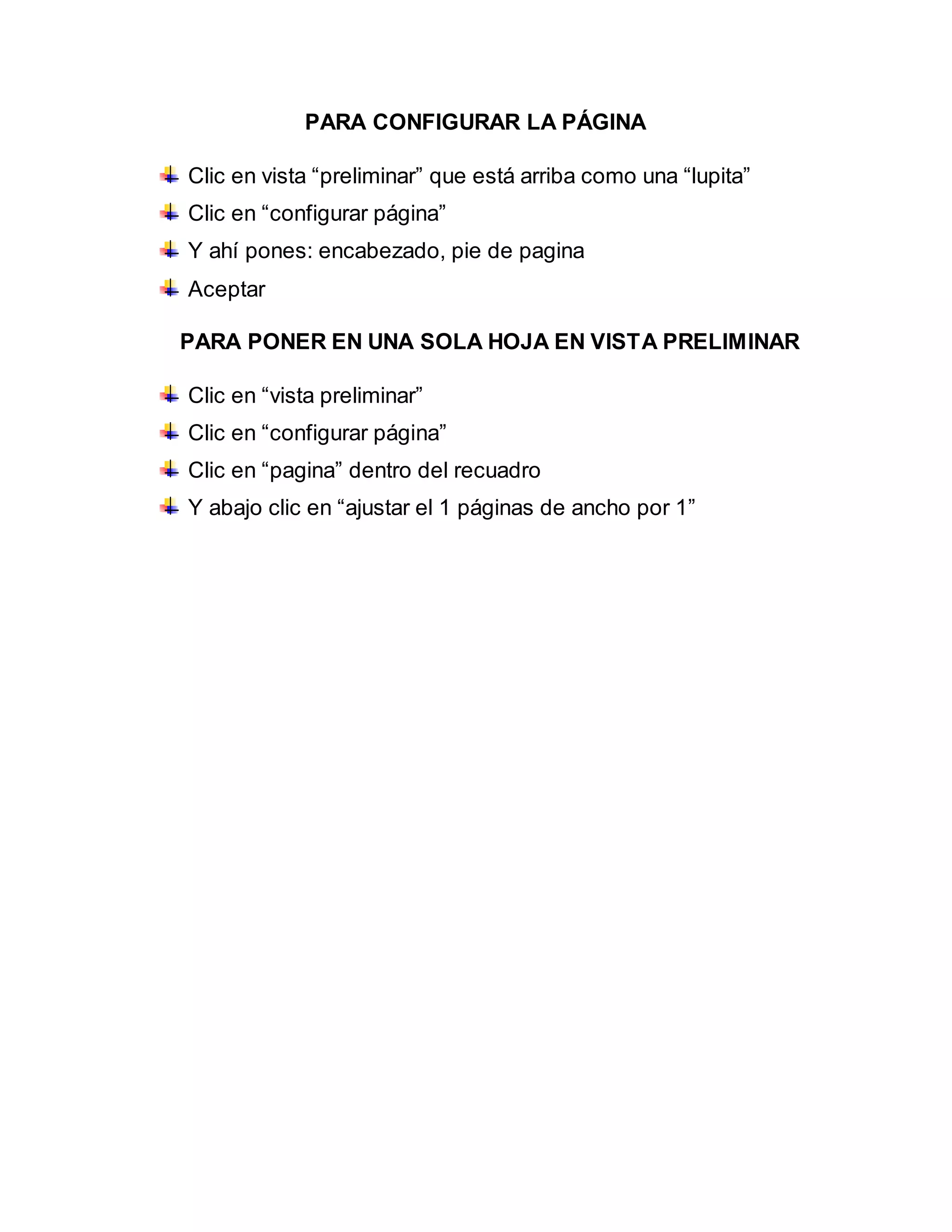PARA CONFIGURAR LA PÁGINA
Clic en vista “preliminar” que está arriba como una “lupita”
Clic en “configurar página”
Y ahí pones: encabezado, pie de pagina
Aceptar
PARA PONER EN UNA SOLA HOJA EN VISTA PRELIMINAR
Clic en “vista preliminar”
Clic en “configurar página”
Clic en “pagina” dentro del recuadro
Y abajo clic en “ajustar el 1 páginas de ancho por 1”
 