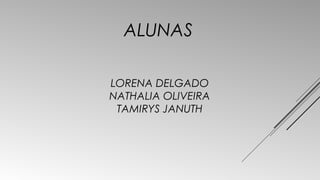 ALUNAS 
LORENA DELGADO 
NATHALIA OLIVEIRA 
TAMIRYS JANUTH 
