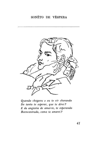 SONETO DE VÉSPERA

Quando chegares e eu te vir chorando
De tanto te esperar, que te direi ?
E da angústia de amar-te, te esperando
Reencontrada, como te amarei?

41

 