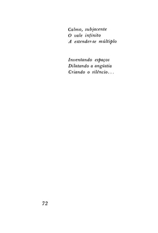 Calmo, subjacente
O vale infinito
A estender-se múltiplo

Inventando espaços
Dilatando a angústia
Criando o silêncio..

72

 
