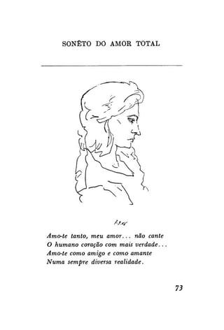 SONETO DO AMOR TOTAL

Amo-te tanto, meu amor... não cante
O humano coração com mais verdade..
Amo-te como amigo e como amante
Numa sempre diversa realidade.

73

 