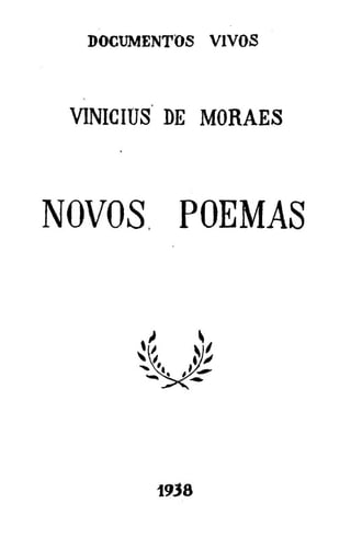 DOCUMENTOS VIVOS

VINÍCIUS DE MORAES

NOVOS POEMAS

1938

 