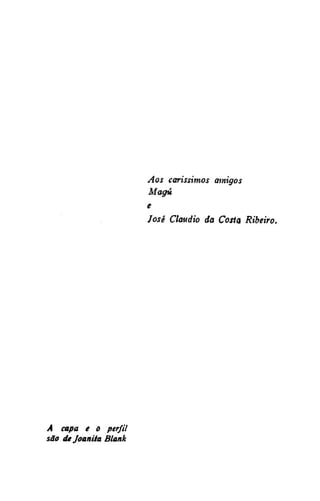 Aos caríssimos amigos
Maga
e
José Cláudio da Costa Ribeiro.

A capa e o perfil
são de Joanita Blank

 