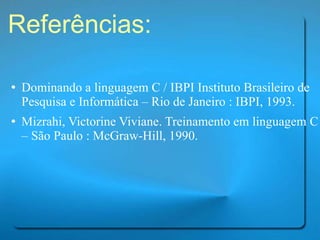 Referências: Dominando a linguagem C / IBPI Instituto Brasileiro de Pesquisa e Informática – Rio de Janeiro : IBPI, 1993. Mizrahi, Victorine Viviane. Treinamento em linguagem C – São Paulo : McGraw-Hill, 1990. 