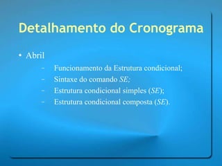 Detalhamento do Cronograma Abril Funcionamento da Estrutura condicional; Sintaxe do comando  SE; Estrutura condicional simples ( SE ); Estrutura condicional composta ( SE ). 
