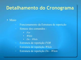 Detalhamento do Cronograma Maio Funcionamento da Estrutura de repetição Sintaxe dos comandos : For While Do – While Estrutura de repetição  FOR Estrutura de repetição  While Estrutura de repetição  Do - While 