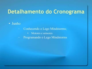 Detalhamento do Cronograma Junho Conhecendo o Lego Mindstorms; Motores e sensores Programando o Lego Mindstorms 
