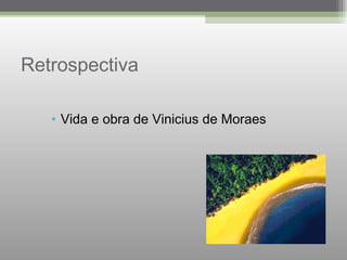 Retrospectiva
• Vida e obra de Vinicius de Moraes
 